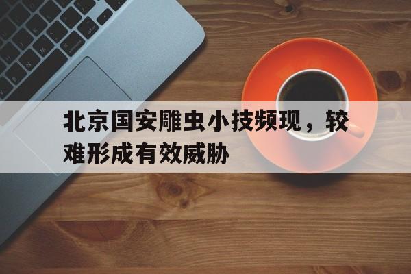 爱游戏网页版入口-包含北京国安雕虫小技频现，较难形成有效威胁的词条