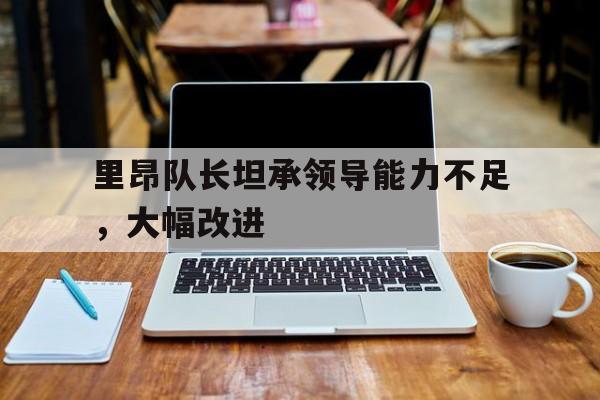 九游官网app-关于里昂队长坦承领导能力不足，大幅改进的信息